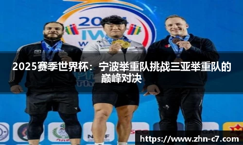 2025赛季世界杯:宁波举重队挑战三亚举重队的巅峰对决