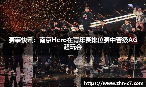 赛事快讯:南京Hero在青年赛排位赛中晋级AG超玩会