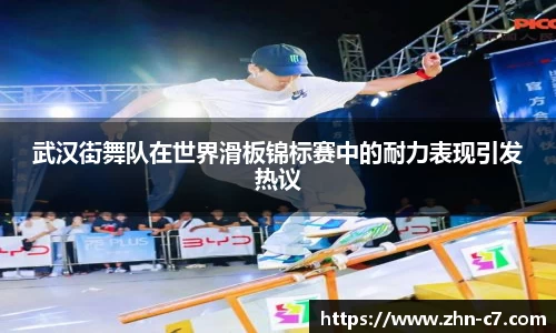 武汉街舞队在世界滑板锦标赛中的耐力表现引发热议