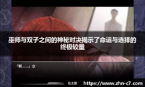 巫师与双子之间的神秘对决揭示了命运与选择的终极较量